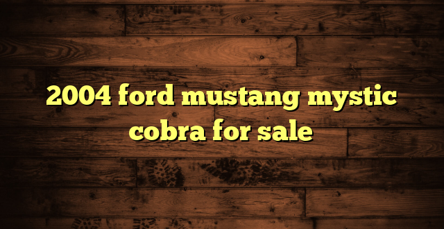 2004 ford mustang mystic cobra for sale