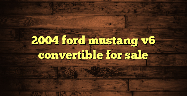 2004 ford mustang v6 convertible for sale