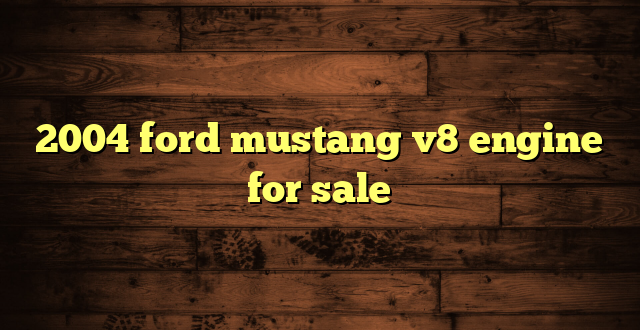 2004 ford mustang v8 engine for sale