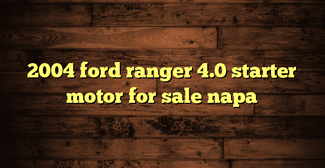 2004 ford ranger 4.0 starter motor for sale napa