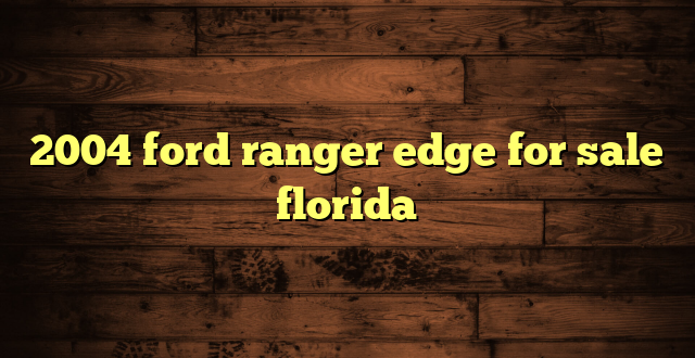 2004 ford ranger edge for sale florida