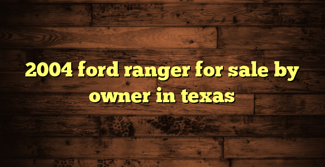 2004 ford ranger for sale by owner in texas