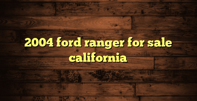 2004 ford ranger for sale california