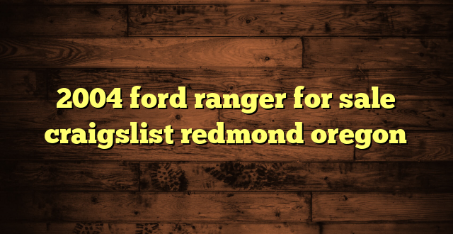 2004 ford ranger for sale craigslist redmond oregon