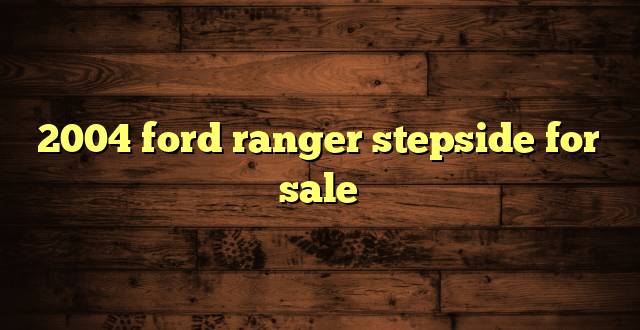 2004 ford ranger stepside for sale