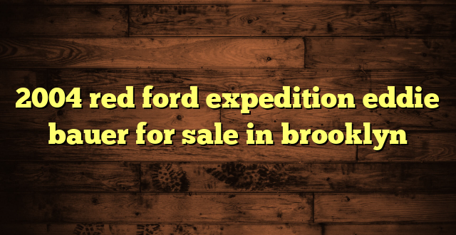 2004 red ford expedition eddie bauer for sale in brooklyn