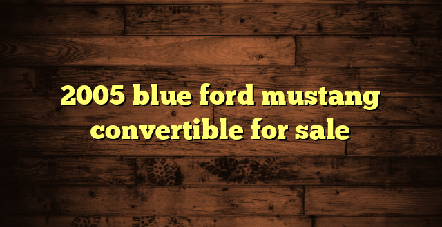 2005 blue ford mustang convertible for sale