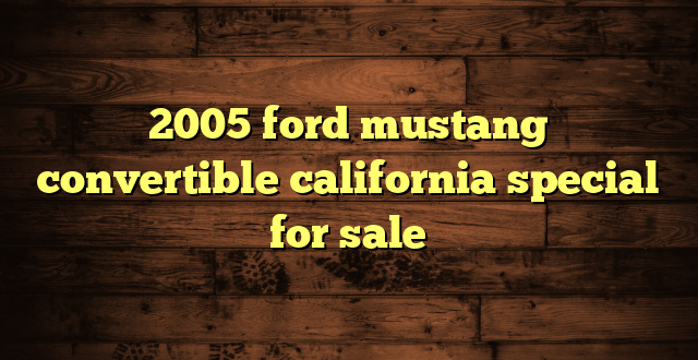 2005 ford mustang convertible california special for sale