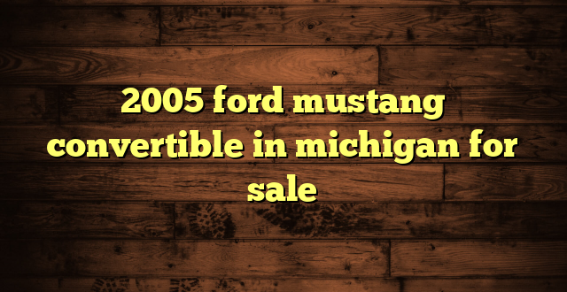 2005 ford mustang convertible in michigan for sale