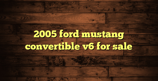 2005 ford mustang convertible v6 for sale
