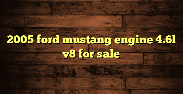 2005 ford mustang engine 4.6l v8 for sale