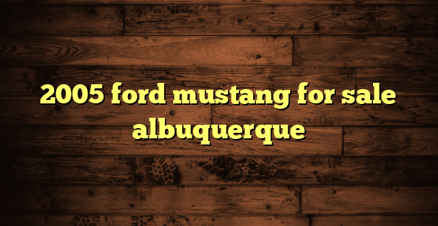 2005 ford mustang for sale albuquerque