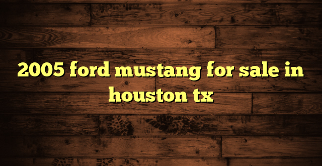 2005 ford mustang for sale in houston tx