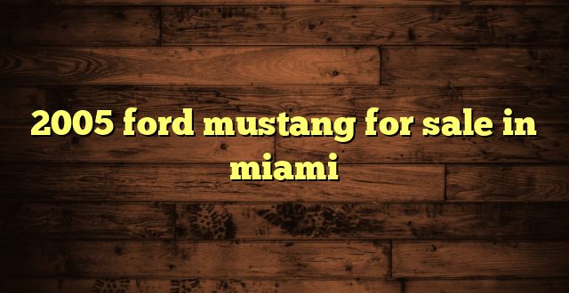 2005 ford mustang for sale in miami
