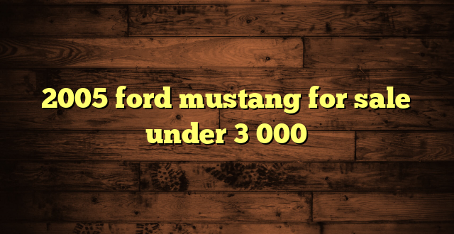 2005 ford mustang for sale under 3 000