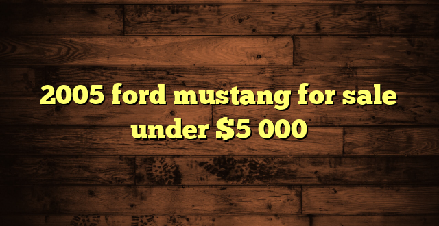 2005 ford mustang for sale under $5 000