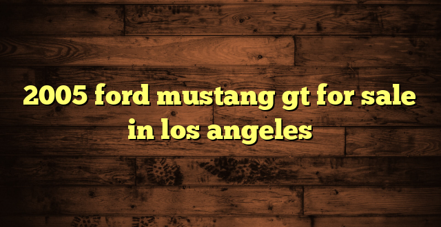 2005 ford mustang gt for sale in los angeles