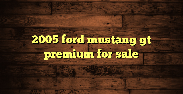 2005 ford mustang gt premium for sale