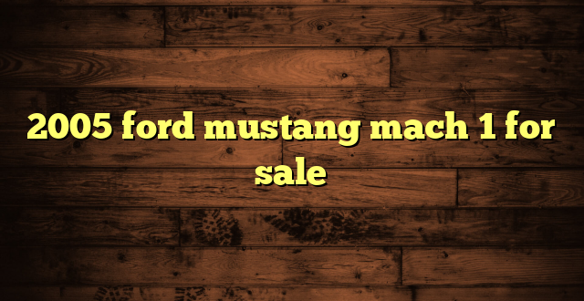 2005 ford mustang mach 1 for sale