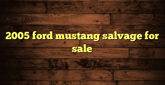2005 ford mustang salvage for sale