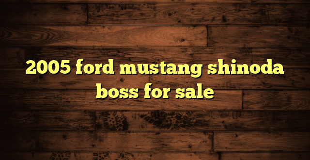 2005 ford mustang shinoda boss for sale