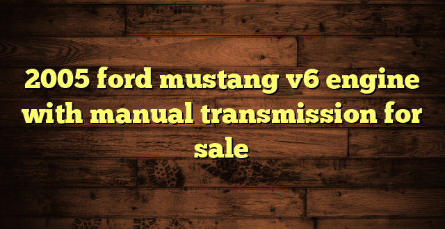 2005 ford mustang v6 engine with manual transmission for sale