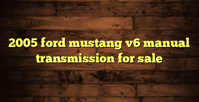 2005 ford mustang v6 manual transmission for sale