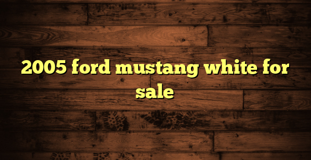 2005 ford mustang white for sale