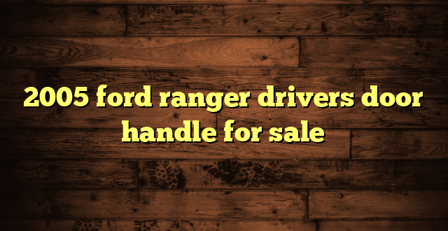 2005 ford ranger drivers door handle for sale