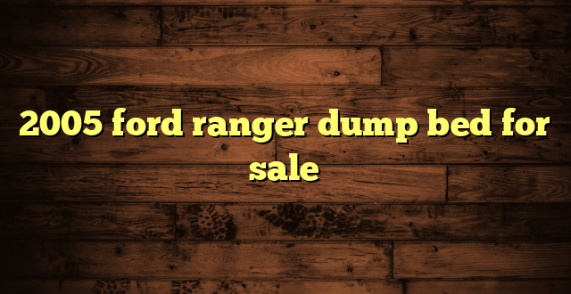 2005 ford ranger dump bed for sale
