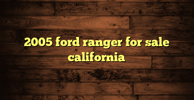 2005 ford ranger for sale california