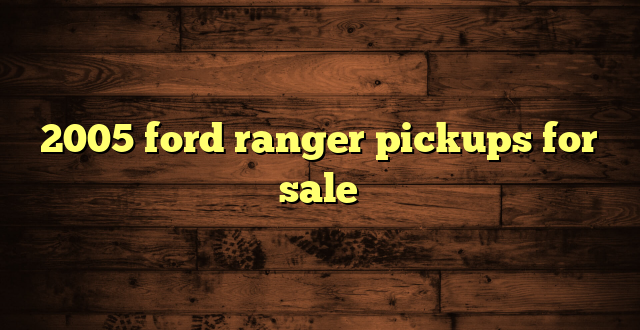 2005 ford ranger pickups for sale