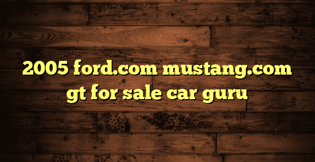 2005 ford.com mustang.com gt for sale car guru