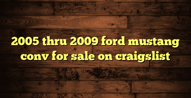 2005 thru 2009 ford mustang conv for sale on craigslist