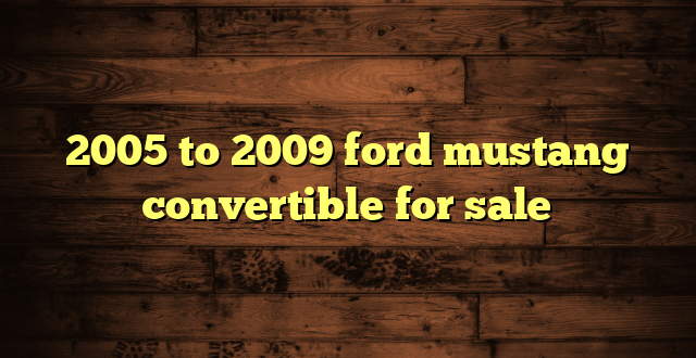 2005 to 2009 ford mustang convertible for sale