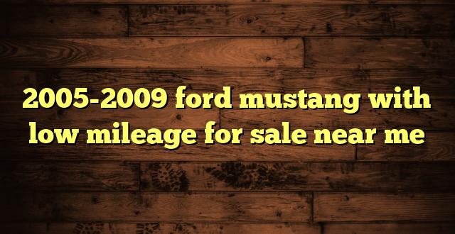 2005-2009 ford mustang with low mileage for sale near me
