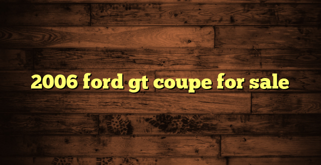 2006 ford gt coupe for sale