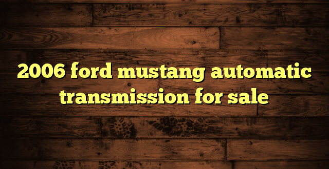 2006 ford mustang automatic transmission for sale