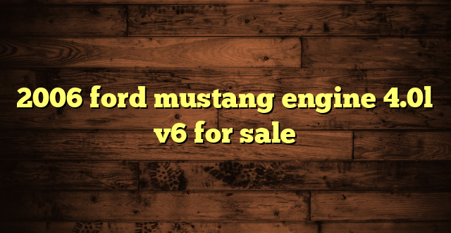 2006 ford mustang engine 4.0l v6 for sale