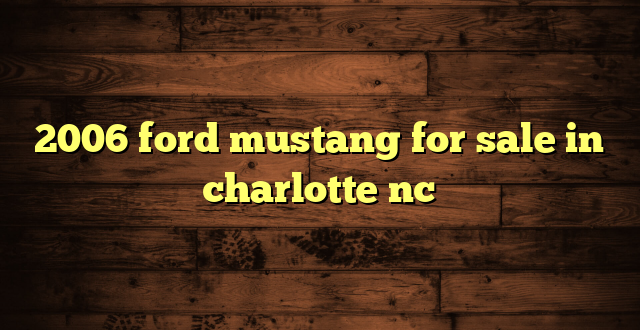 2006 ford mustang for sale in charlotte nc