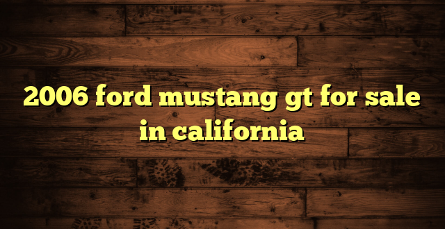 2006 ford mustang gt for sale in california