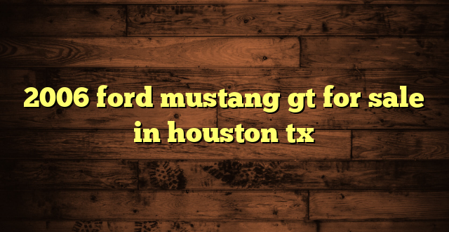 2006 ford mustang gt for sale in houston tx