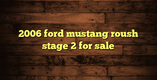 2006 ford mustang roush stage 2 for sale