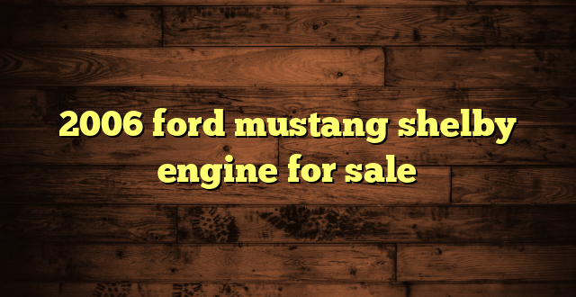 2006 ford mustang shelby engine for sale