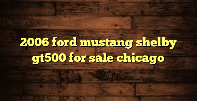 2006 ford mustang shelby gt500 for sale chicago