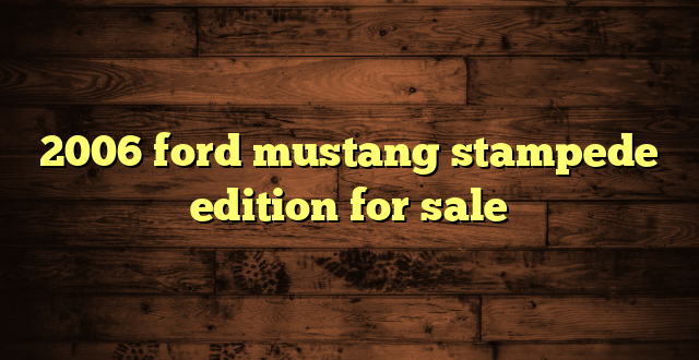 2006 ford mustang stampede edition for sale