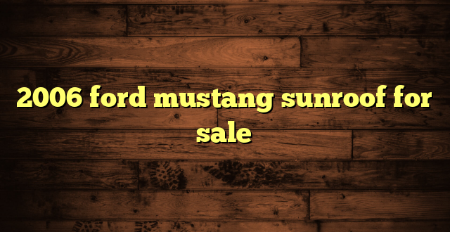 2006 ford mustang sunroof for sale