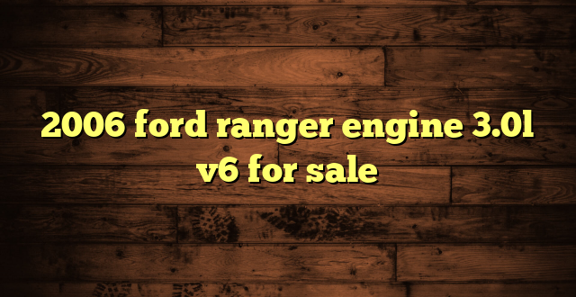 2006 ford ranger engine 3.0l v6 for sale