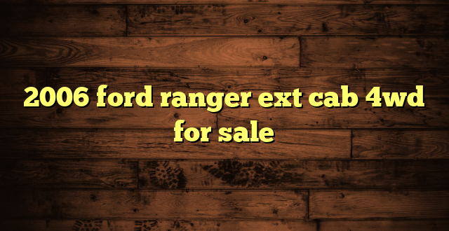 2006 ford ranger ext cab 4wd for sale
