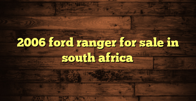 2006 ford ranger for sale in south africa